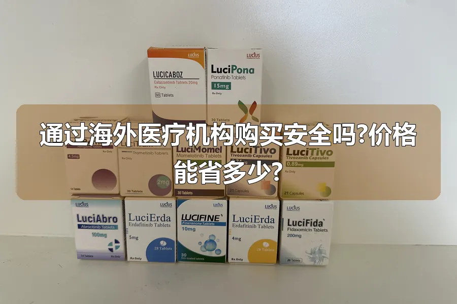 通过海外医疗机构购买安全吗?价格能省多少?